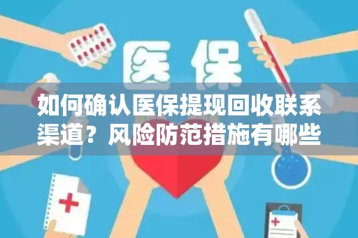 如何确认医保提现回收联系渠道？风险防范措施有哪些？